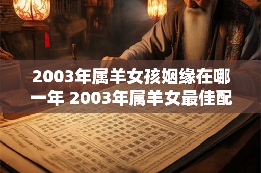 2003年属羊女孩姻缘在哪一年 2003年属羊女最佳配偶