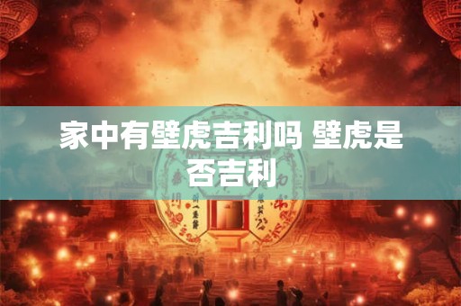 家中有壁虎吉利吗 壁虎是否吉利