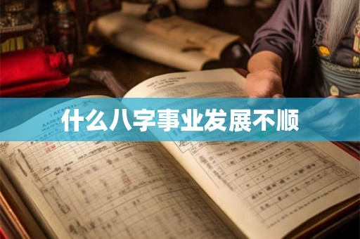 什么八字事业发展不顺