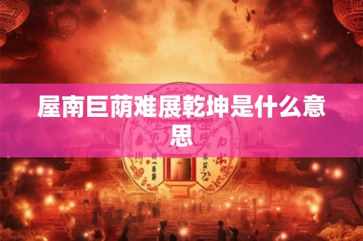 屋南巨荫难展乾坤是什么意思 屋南巨荫难展乾坤是什么意思