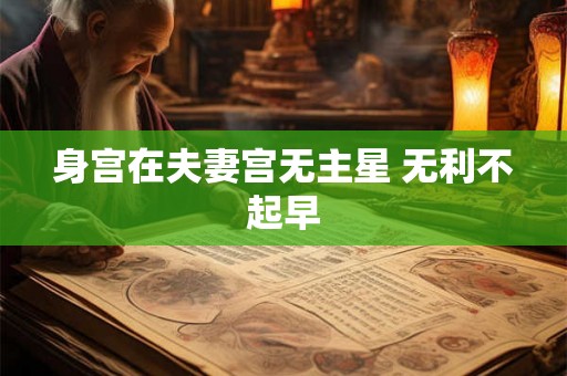 身宫在夫妻宫无主星 无利不起早 身宫在夫妻宫无主星 无利不起早