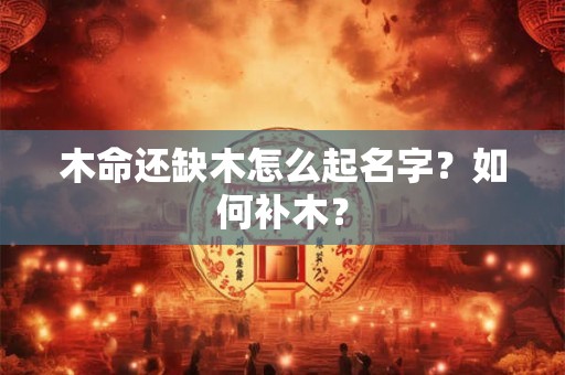 木命还缺木怎么起名字？如何补木？