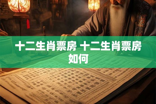 十二生肖票房 十二生肖票房如何