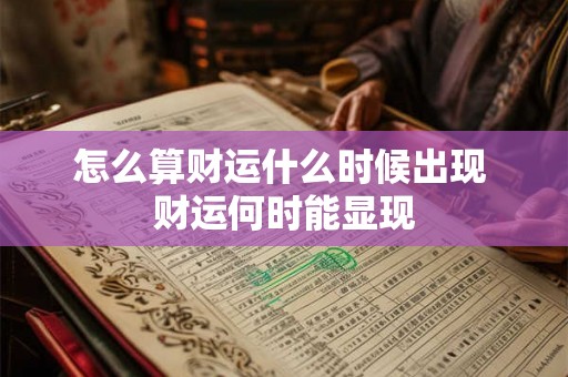 怎么算财运什么时候出现 财运何时能显现