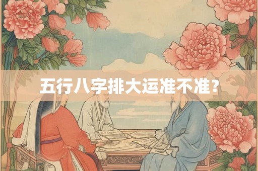 五行八字排大运准不准？