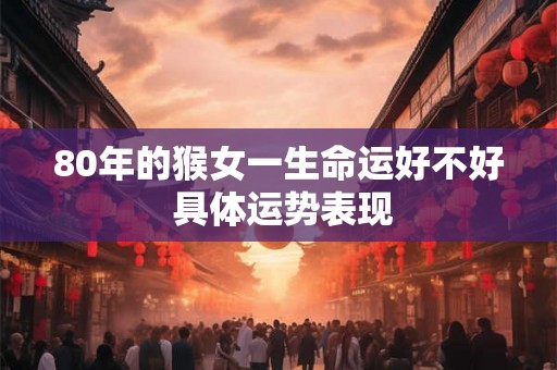 80年的猴女一生命运好不好 具体运势表现
