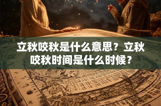 立秋咬秋是什么意思?立秋咬秋时间是什么时候? 立秋咬秋是什么意思?立秋咬秋时间是什么时候?