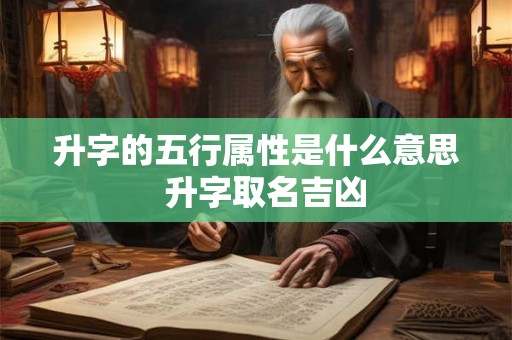 升字的五行属性是什么意思  升字取名吉凶