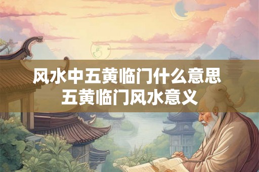 风水中五黄临门什么意思 五黄临门风水意义