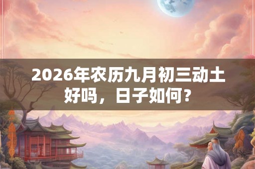 2026年农历九月初三动土好吗，日子如何？