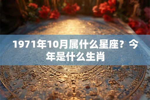 1971年10月属什么星座？今年是什么生肖