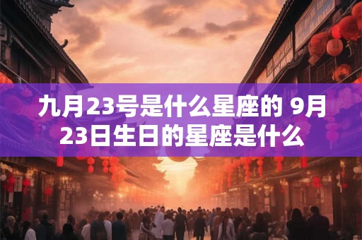 九月23号是什么星座的 9月23日生日的星座是什么