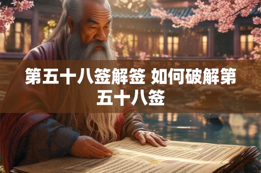 第五十八签解签 如何破解第五十八签
