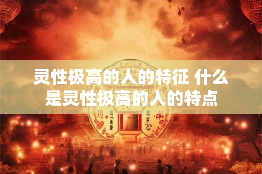 灵性极高的人的特征 什么是灵性极高的人的特点
