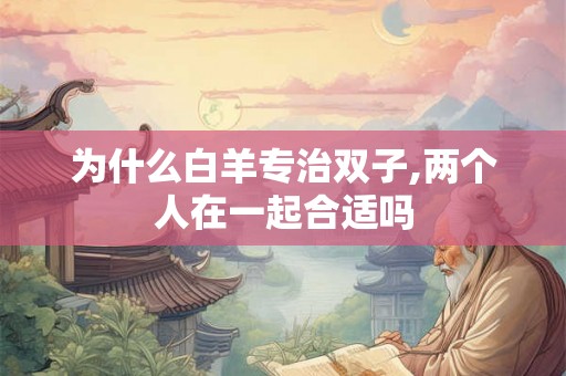 为什么白羊专治双子,两个人在一起合适吗