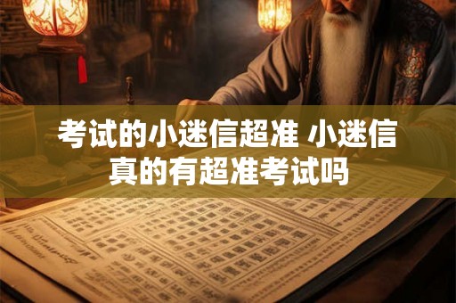 考试的小迷信超准 小迷信真的有超准考试吗