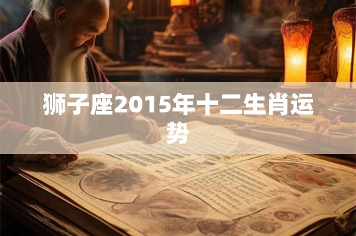 狮子座2015年十二生肖运势