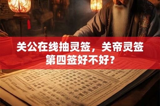 关公在线抽灵签，关帝灵签第四签好不好？