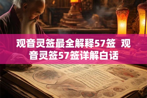观音灵签最全解释57签 观音灵签57签详解白话 观音灵签最全解释57签 观音灵签57签详解白话
