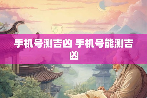 手机号测吉凶 手机号能测吉凶