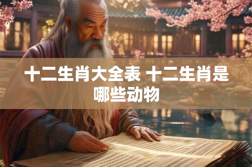 十二生肖大全表 十二生肖是哪些动物