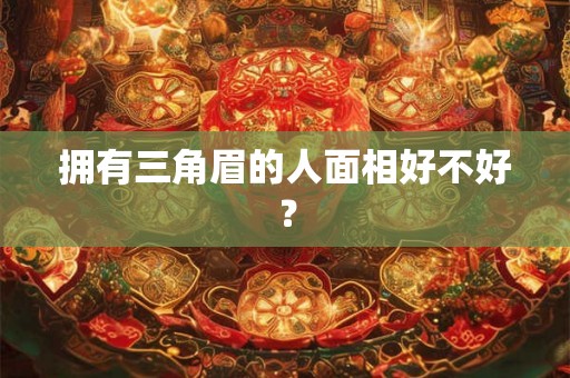 拥有三角眉的人面相好不好？