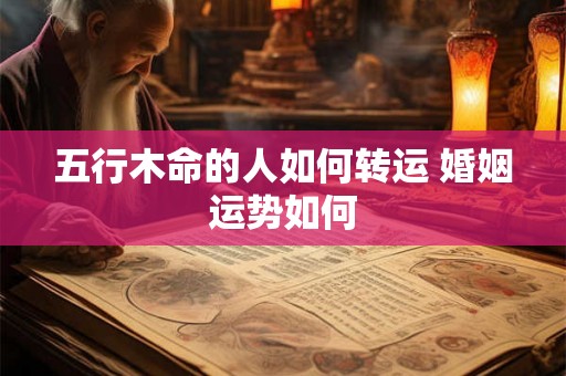 五行木命的人如何转运 婚姻运势如何
