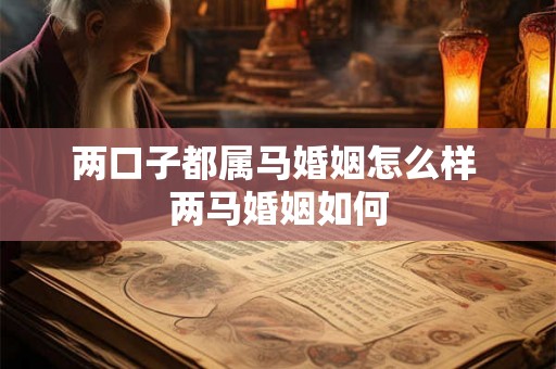 两口子都属马婚姻怎么样 两马婚姻如何