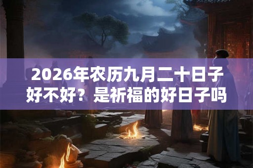 2026年农历九月二十日子好不好？是祈福的好日子吗？