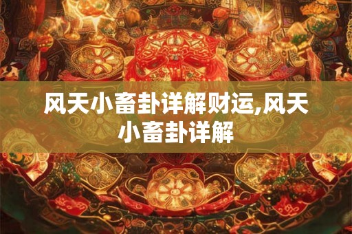 风天小畜卦详解财运,风天小畜卦详解 风天小畜卦详解财运,风天小畜卦详解