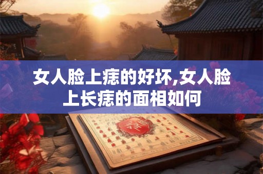 女人脸上痣的好坏,女人脸上长痣的面相如何