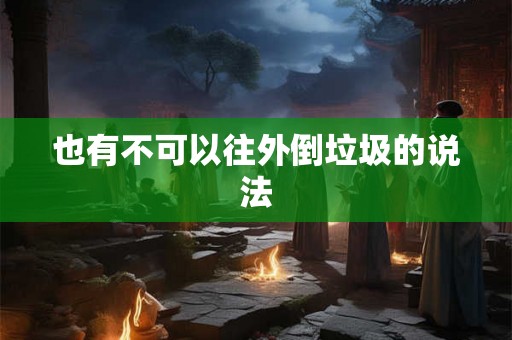 也有不可以往外倒垃圾的说法 也有不可以往外倒垃圾的说法