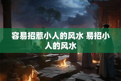 容易招惹小人的风水 易招小人的风水