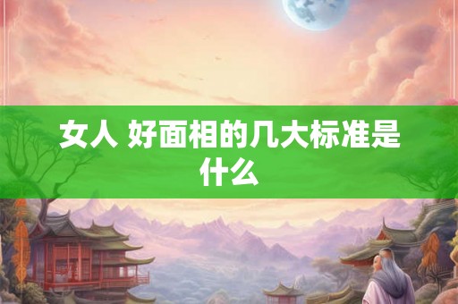 女人 好面相的几大标准是什么