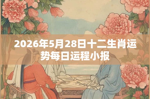 2026年5月28日十二生肖运势每日运程小报
