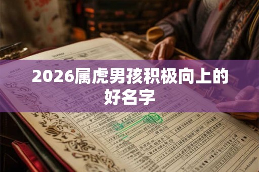 2026属虎男孩积极向上的好名字