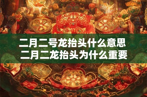 二月二号龙抬头什么意思 二月二龙抬头为什么重要