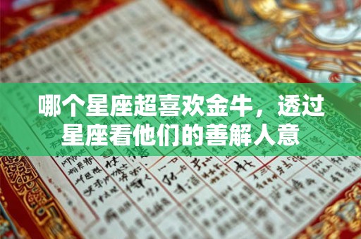 哪个星座超喜欢金牛，透过星座看他们的善解人意