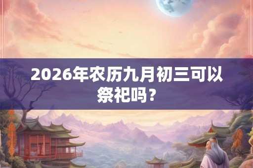 2026年农历九月初三可以祭祀吗？