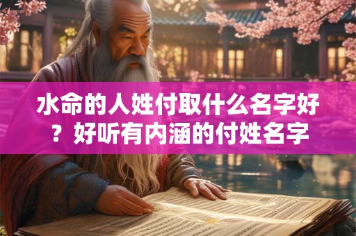水命的人姓付取什么名字好？好听有内涵的付姓名字
