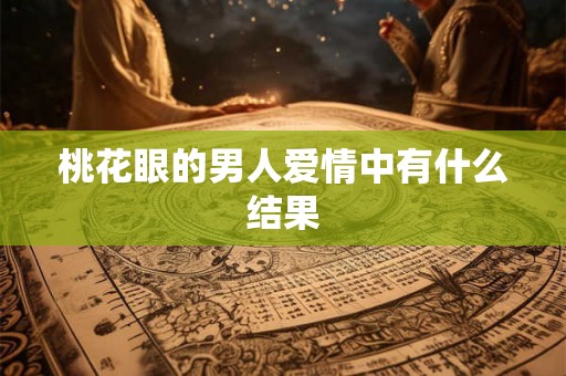 桃花眼的男人爱情中有什么结果