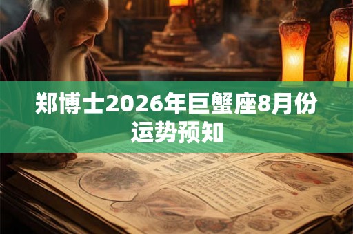 郑博士2026年巨蟹座8月份运势预知