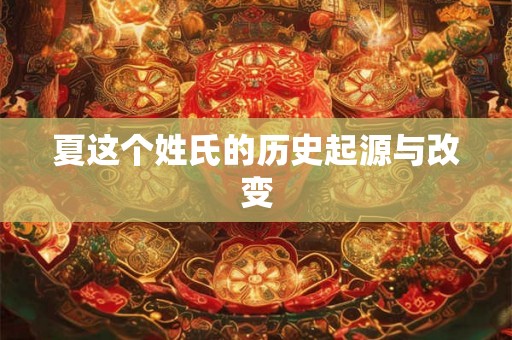 夏这个姓氏的历史起源与改变