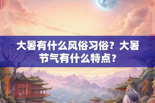 大暑有什么风俗习俗？大暑节气有什么特点？