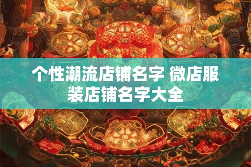 个性潮流店铺名字 微店服装店铺名字大全