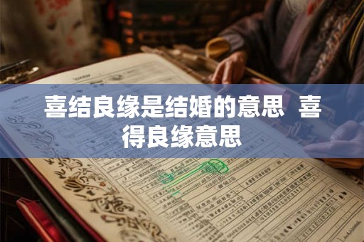 喜结良缘是结婚的意思  喜得良缘意思