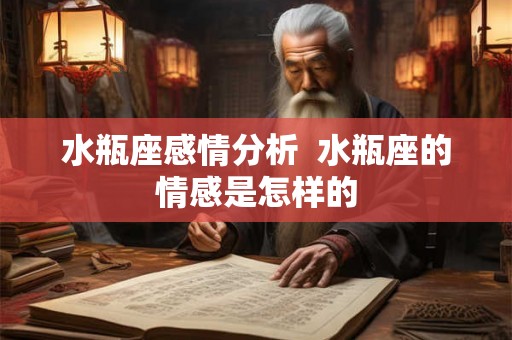 水瓶座感情分析  水瓶座的情感是怎样的