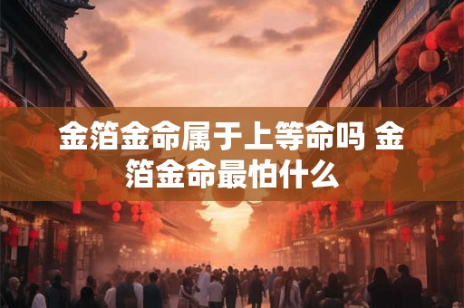 金箔金命属于上等命吗 金箔金命最怕什么