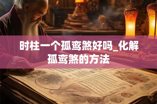 时柱一个孤鸾煞好吗_化解孤鸾煞的方法