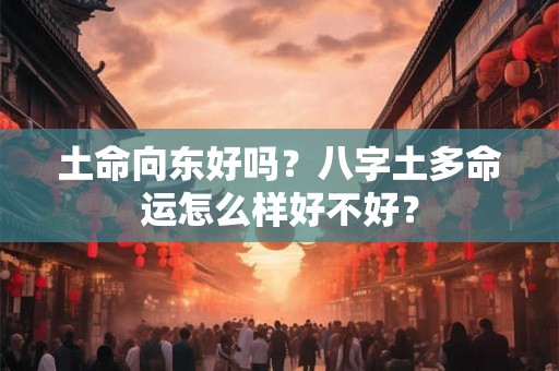 土命向东好吗？八字土多命运怎么样好不好？